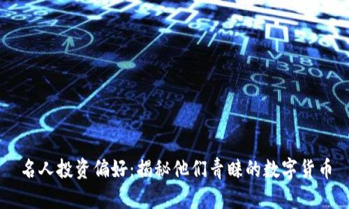 名人投资偏好:揭秘他们青睐的数字货币
