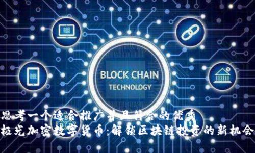 思考一个适合推广并且符合的优秀  
极光加密数字货币：解锁区块链投资的新机会
