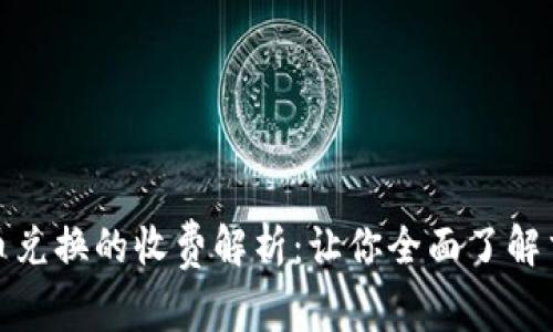 数字货币兑换的收费解析：让你全面了解交易成本