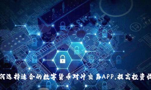如何选择适合的数字货币对冲交易APP，提高投资收益