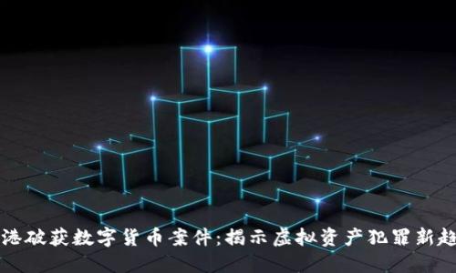 香港破获数字货币案件：揭示虚拟资产犯罪新趋势
