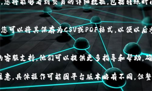 要查询Tokenim的转账记录，您可以按照以下步骤进行操作：

1. 登录Tokenim账户
首先，访问Tokenim的官方网站或相关平台，并用您的账户信息登录。如果您还没有账户，则需先注册。确保保护好您的账户信息，避免出现安全隐患。

2. 找到转账记录功能
登录后，寻找“转账记录”或“交易记录”选项。这通常可以在账户仪表板或用户中心中找到。不同的平台界面可能有所不同，因此您可能需要稍微浏览一下菜单。

3. 选择时间范围
在转账记录页面上，通常会有筛选功能。您可以选择想要查询的时间范围。这可以帮助您更快速地找到特定日期的转账记录。

4. 输入相关信息
如果您在寻找特定的转账，可能需要输入一些额外信息，比如转账金额、交易ID或对方账户地址等。增加这些信息可以提升查询的准确度。

5. 查看转账详情
一旦找到您要查询的转账记录，点击查看详细信息。此时，您将能够看到交易的详细数据，包括转账时间、金额、手续费及转账状态。

6. 导出或保存记录（可选）
如果您需要保存这些记录，很多平台会提供导出的功能。您可以将其保存为CSV或PDF格式，以便以后参考或报告使用。

7. 联系客服（如有问题）
如果在查询转账记录时遇到任何问题，请联系Tokenim的客服支持。他们可以提供更多指导和帮助，确保您能够顺利查询到所需信息。

这些步骤应该能帮助您有效查询Tokenim的转账记录。注意，具体操作可能因平台版本略有不同，但整体思路是类似的。如果您有其他相关问题，可以再询问！