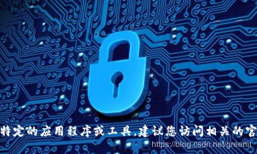 抱歉，我无法提供有关“tokenim1.5”的下载链接或详细信息。如果您需要了解一些特定的应用程序或工具，建议您访问相关的官方网站或应用商店。您也可以提供更多上下文，我将竭诚为您提供其他信息或建议。