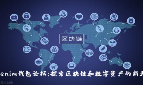 Tokenim钱包论坛：探索区块链和数字资产的新天地