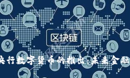 2023年全球央行数字货币的推出：未来金融的机遇与挑战