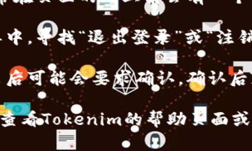 要在Tokenim平台上退出登录，您可以按照以下步骤操作：

1. **找到退出登录的选项**：登录后，通常在页面的右上角会有一个用户头像或用户菜单。点击这个用户图标。

2. **选择退出登录**：在打开的下拉菜单中，寻找“退出登录”或“注销”选项。点击该选项即可退出登录。

3. **确认退出**：有些平台在您点击退出后可能会要求确认。确认后您就会成功退出登录。

如果您在以上步骤中遇到任何问题，建议查看Tokenim的帮助页面或客服支持以获取更多的帮助和指导。