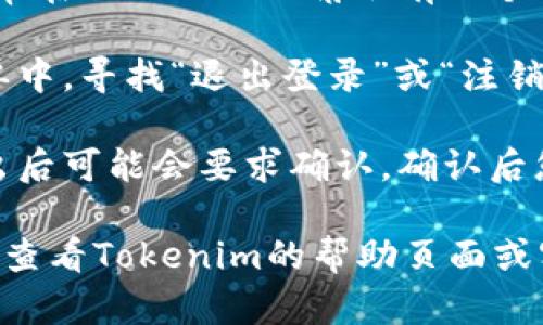 要在Tokenim平台上退出登录，您可以按照以下步骤操作：

1. **找到退出登录的选项**：登录后，通常在页面的右上角会有一个用户头像或用户菜单。点击这个用户图标。

2. **选择退出登录**：在打开的下拉菜单中，寻找“退出登录”或“注销”选项。点击该选项即可退出登录。

3. **确认退出**：有些平台在您点击退出后可能会要求确认。确认后您就会成功退出登录。

如果您在以上步骤中遇到任何问题，建议查看Tokenim的帮助页面或客服支持以获取更多的帮助和指导。