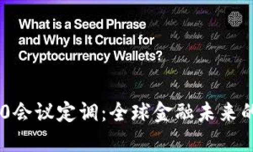 数字货币G20会议定调：全球金融未来的蓝图与挑战