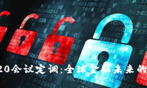 数字货币G20会议定调：全球金融未来的蓝图与挑战