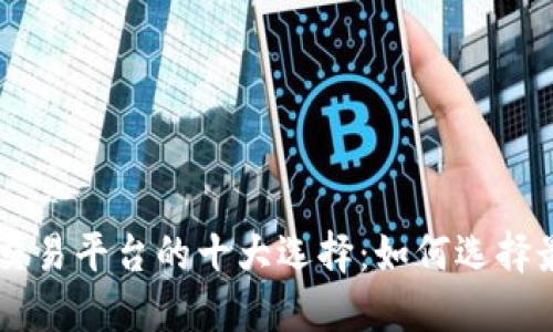 国外数字货币交易平台的十大选择：如何选择最适合你的平台