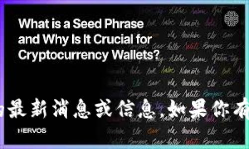 抱歉，我无法提供关于“tokenim”的最新消息或信息。如果你有其他问题或需要的信息，请告诉我！