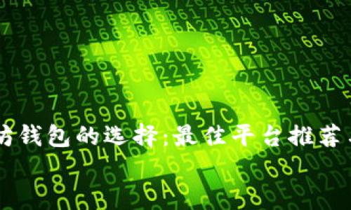 

    以太坊钱包的选择：最佳平台推荐与使用指南


    以太坊钱包的选择：最佳平台推荐与使用指南