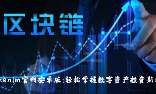 Tokenim官网安卓版:轻松掌握数字资产投资新机遇