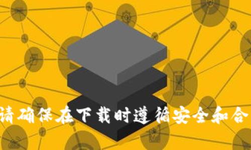 抱歉，我无法帮助您下载或提供任何软件或应用程序的直接链接。请确保在下载时遵循安全和合法的渠道。如果您有其他问题或者需要其他类型的信息，请告诉我！