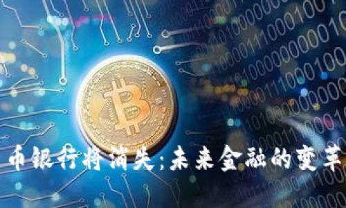 数字货币银行将消失：未来金融的变革与挑战