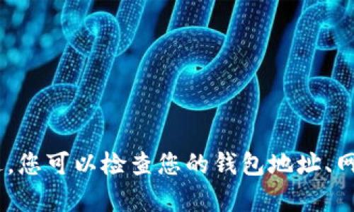 很抱歉，我无法为您提供关于此问题的详情。不过，您可以检查您的钱包地址、网络状态或者联系相关平台的客服获取更多信息。