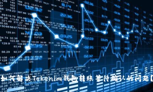如何解决Tokenim钱包转账等待确认的问题？