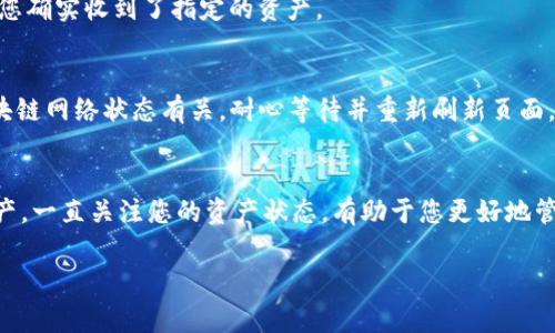 Tokenim 是一种与区块链和加密货币相关的平台或工具，用户可以通过它查看和管理自己的数字资产。如果您想了解如何在 Tokenim 上查看收到的资产，以下是一些常见的步骤和注意事项。

步骤一：登录 Tokenim 账户
首先，您需要访问 Tokenim 的官方网站或应用程序。确保您使用的是安全的网络连接，以保护您的账户信息。输入您的用户名和密码进行登录。如果您还没有账户，可以根据平台提供的指引进行注册。

步骤二：访问资产管理页面
登录后，通常在用户界面上会有一个“资产”或“钱包”选项。点击这个选项将引导您到您的数字资产管理页面。在这里，您可以看到您的所有资产，包括您最近收到的资产记录。

步骤三：查看交易记录
在资产管理页面，您可以找到一个“交易记录”或“活动”标签。在这里，您能够查看所有与您的账户相关的交易历史。找到您想查看的特定交易，以确认资产的接收情况。

步骤四：确认交易详情
在交易记录中，每一项交易都会有详细信息。例如，您可以看到交易的时间、金额、发件地址、以及网络费用等。确认这些信息以确保您确实收到了指定的资产。

注意事项
1. **安全性**：确保您的账户安全，定期更换密码，并启用双因素认证。br2. **网络状态**：有时候，钱包余额显示延迟，可能与区块链网络状态有关。耐心等待并重新刷新页面。br3. **确认区块**：某些交易可能需要几个区块确认才能显示在您的账户中。在区块链上查看该交易的状态，可以了解确认进度。

总结
Tokenim 提供了一个便捷的平台，让用户能够轻松查看和管理自己的数字资产。通过以上步骤，您可以快速确认您收到了哪些资产。一直关注您的资产状态，有助于您更好地管理您的投资组合。

这样您就能更好地理解如何使用 Tokenim 查看资产了。如有进一步的问题或需要更详细的操作指南，请随时询问。