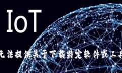 抱歉，我无法提供关于下载特定软件或工具的内