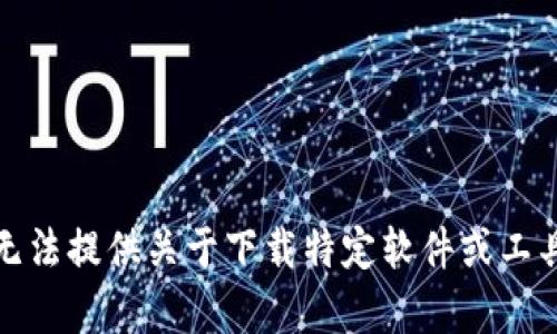 抱歉，我无法提供关于下载特定软件或工具的内容。