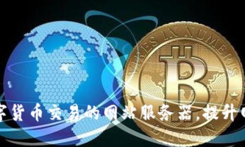 如何选择适合数字货币交易的网站服务器,提升网站性能与安全性