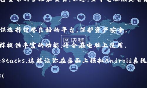 TokenIm 主要是一款移动端的加密货币钱包应用，它的设计初衷是为方便用户在手机上进行加密货币的管理和交易。不过，至于电脑版是否存在，官方尚未发布任何针对桌面系统的版本。因此，用户目前只能使用手机应用程序来进行操作。

然而，如果你需要在电脑上访问与TokenIm相似的功能，可以考虑以下几种选择：

1. **网页版钱包**：许多加密货币钱包提供网页版本，允许用户通过浏览器进行访问。不过，要确保选择信誉良好的平台，保护资产安全。

2. **桌面版钱包**：可以选择一些知名的桌面版钱包，例如 Exodus 或 Electrum。这些钱包同样提供丰富的功能，适合在电脑上使用。

3. **模拟器**：如果一定需要使用TokenIm，可以尝试在电脑上运行手机应用的模拟器，如 BlueStacks。这能让你在桌面上模拟Android系统，使用手机应用。

建议时刻注意你选择使用的钱包的安全性，确保密码、私钥等敏感信息始终保密。希望这能帮到你！