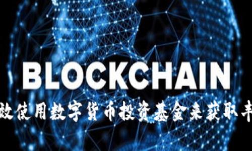 如何有效使用数字货币投资基金来获取丰厚回报