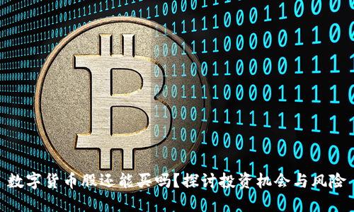 数字货币股还能买吗?探讨投资机会与风险