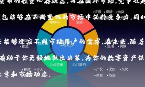 在讨论TokenIm钱包时，我们可以看看它在国内和国外的使用情况、功能特点以及其所面临的不同挑战。这将有助于我们深入了解这个钱包的真正价值和适用性。

什么是TokenIm钱包？
TokenIm钱包是一款专注于数字资产管理的多功能钱包。它支持多种加密货币的存储与交易，旨在为用户提供安全、便捷的数字资产管理体验。无论是个人用户还是机构用户，都能够在这个平台上找到适合自己的功能。

国内市场的TokenIm钱包
在中国，随着加密货币的迅猛发展，更多的人开始关注数字资产的投资与管理。然而，由于政策的限制，有关数字货币的交易通常受到严格监管。这就使得许多用户在使用诸如TokenIm钱包这样的产品时，会考虑到合规性的问题。

为了满足国内用户的需求，TokenIm钱包不断其用户体验。它进行了一系列的本地化调整，比如增加了中文界面和客服支持。此外，钱包也融合了本土用户的使用习惯，提升了其在国内的易用性。

国外市场的TokenIm钱包
在国际市场上，TokenIm钱包的使用则相对宽松。很多国家对加密货币的监管政策相对友好，用户可以更加自由地买卖和交易数字资产。TokenIm钱包在国外市场也同样提供多语言支持，方便全球用户使用。

国外用户对钱包功能的需求也更加多样化。例如，一些用户关心安全性，愿意采取更高的安全措施来保障资产安全；而另一些用户则更加注重交易的便捷性。因此，TokenIm钱包在功能设计上也相应地考虑到了这些需求，提供多种安全性设置和便捷的交易通道。

TokenIm钱包的优势
无论是在国内还是国外，TokenIm钱包都展示出了其独特的优势。首先，它具有高度的安全性。用户的私钥和资产信息都采用了加密保护，确保不会轻易被盗取。

其次，TokenIm钱包的用户体验设计非常出色。界面友好，操作便捷，使得即使是初学者也能快速上手。此外，钱包支持多种加密货币，不仅限于主流币种，也包括一些小众币种，覆盖面广。

面临的挑战和未来的发展
尽管TokenIm钱包在市场上表现优异，但它仍然面临一些挑战。在国内市场，政策的不确定性让用户对数字货币的投资心存疑虑。而在国外市场，竞争也越来越激烈，新的钱包不断涌现，让市场份额的争夺更加复杂。

面对这些挑战，TokenIm钱包需要不断创新与改进。通过增强安全措施、提升用户体验以及拓宽币种支持，钱包能够在不断变化的市场中保持竞争力。同时，也需要积极与监管机构沟通，以确保合规性，赢得用户的信任。

总结
TokenIm钱包在国内和国外市场都展现出了良好的发展潜力。它不仅提供安全可靠的数字资产管理工具，还能够适应不同市场用户的需求。在未来，随着数字货币的发展与普及，TokenIm钱包有可能发挥更大的作用，成为用户进行资产管理的优选平台。

无论你身处哪个国家，选择合适的钱包都是投资数字资产的重要一步。了解TokenIm钱包的功能与特点，将有助于你更好地做出决策，为你的数字资产保驾护航。

以上内容为简要的介绍，若需深入了解TokenIm钱包的具体使用方法及其他细节，请继续关注相关的技术文章和市场动态。