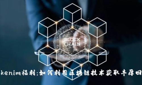 Tokenim福利：如何利用区块链技术获取丰厚回报