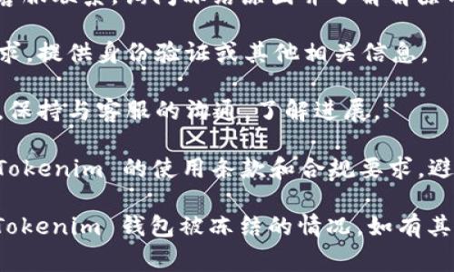 如果您的 Tokenim 钱包被冻结，通常会显示以下几种信息或警告：

1. **账户冻结通知**：系统可能弹出一条提示，告知您的账户因某种原因被冻结，无法进行交易或获取资金。

2. **错误代码或信息**：可能会出现特定的错误代码或信息，提示您冻结的原因，例如安全问题、合规性检查等。

3. **联系客服建议**：界面上可能会建议您联系客户支持，以获取更多信息并解决冻结问题。

4. **交易限制**：您可能会看到一些交易操作被禁用，比如无法转账或提现。

关于 Tokenim 钱包冻结的原因，以下几点是常见的：

- **安全问题**：如果系统检测到不寻常的交易活动，可能会暂时冻结账户以保护用户资产。
  
- **合规检查**：为了遵循法律法规，Tokenim 可能会对账户进行随机检查，若发现异常也会冻结账户。

- **用户投诉**：如果其他用户对您的账户提出投诉，可能会导致冻结。

- **身份验证失败**：如果您的身份验证没有通过，钱包可能会被自动冻结。

解决 Tokenim 钱包被冻结的步骤包括：

1. **检查电子邮件**：您的注册邮箱可能会收到关于账户冻结的详细信息。

2. **联系客服**：及时与 Tokenim 客服联系，询问冻结原因并了解解除冻结的流程。

3. **提供必要文件**：根据客服的要求，提供身份验证或其他相关信息。

4. **保持通信**：在等待处理结果时，保持与客服的沟通，了解进展。

5. **遵守规章**：未来使用时，遵循 Tokenim 的使用条款和合规要求，避免再次冻结。

希望以上信息能帮助您更好地理解 Tokenim 钱包被冻结的情况。如有其他问题，欢迎继续咨询！