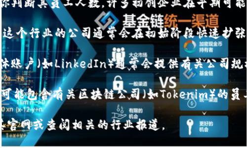 关于“Tokenim员工人数”的详细信息并不广泛可用。但根据一般科技公司或创业公司的发展，你可以考虑以下几个方面：

1. **公司规模与发展阶段**：了解Tokenim的规模可以帮助你判断其员工人数。许多初创企业在早期可能只有几十名员工，而成熟的公司可能拥有数百到上千名员工。

2. **行业背景**：Tokenim可能属于区块链或金融科技行业。这个行业的公司通常会在初始阶段快速扩张，尤其是在获得投资后。

3. **官方网站与社交媒体**：Tokenim的官方网站和社交媒体账户（如LinkedIn）通常会提供有关公司规模的信息。你可以在这些平台上查看其员工数及相关动态。

4. **行业报告与调查**：一些市场调研公司发布的行业报告可能包含有关区块链公司（如Tokenim）的员工人数和公司规模的数据。

如果你希望进一步了解Tokenim的具体员工人数，建议访问其官网或查阅相关的行业报道。
