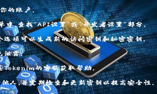 Tokenim的秘钥通常是在你创建账户或者生成API密钥时提供给你的。这些秘钥可能包括访问密钥和秘密密钥，它们用于身份验证和授权访问你的账户。

要找到你的Tokenim秘钥，你可以按照以下步骤进行：

1. **登录账户**：访问Tokenim的官方网站并登录到你的账户。
  
2. **账户设置或API管理**：在账户仪表盘或设置菜单中，查找“API设置”或“开发者设置”部分。

3. **生成新密钥**：如果你还没有密钥，通常会有一个选项可以生成新的访问密钥和秘密密钥。

4. **保存密钥**：确保你将生成的密钥妥善保管，避免泄露。

5. **联系客服**：如果找不到相关选项，可以考虑联系Tokenim的客服获取帮助。

请注意，秘钥涉及到账号的安全，建议不要将其分享给他人，并定期检查和更新密钥以提高安全性。