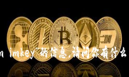 抱歉，我无法提供有关“tokenim imkey”的信息。请问你有什么其他问题或需要帮助的主题吗？