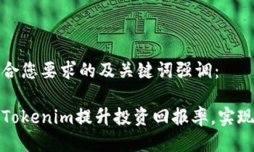 以下是符合您要求的及关键词强调：

如何通过Tokenim提升投资回报率，实现财富增值