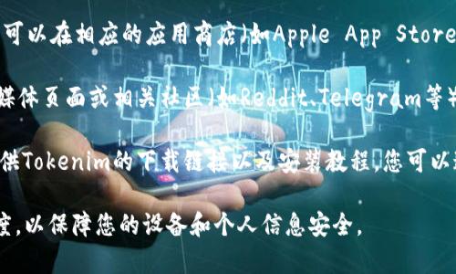 如果您在寻找Tokenim的下载地址，建议您可以通过以下几个步骤来获取：

1. **官方网站访问**：首先，访问Tokenim的官方网站。官方网站通常会提供最新的下载链接和相关的软件下载信息。

2. **应用商店查找**：如果Tokenim是一款移动应用，您可以在相应的应用商店（如Apple App Store或Google Play Store）中搜索“Tokenim”，并直接下载。

3. **社交媒体和社区**：您还可以查看Tokenim的社交媒体页面或相关社区（如Reddit、Telegram等）。这些平台上通常会有最新的发布通知和下载链接。

4. **论坛和博客**：一些技术论坛或个人博客可能会提供Tokenim的下载链接以及安装教程，您可以通过搜索引擎找到相关信息。

在下载任何应用程序之前，请务必确保下载来源的可信度，以保障您的设备和个人信息安全。