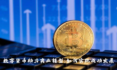 数字货币助力商业转型：如何实现成功发展