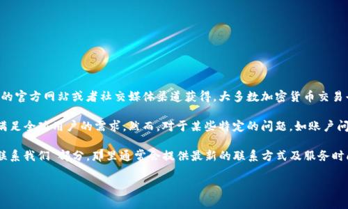 关于 Tokenim 客服时间的具体信息，通常可以通过 Tokenim 的官方网站或者社交媒体渠道获得。大多数加密货币交易平台会在其官网上列出客服的工作时间和联系方式。

一般来说，许多加密货币交易平台提供全天候的在线支持，以便满足全球用户的需求。然而，对于某些特定的问题，如账户问题、交易纠纷等，客服可能会在特定时间段内提供更详细的支持。

如果您需要联系 Tokenim 的客服，建议您查看其官方网站的“联系我们”部分，那里通常会提供最新的联系方式及服务时间信息。

如果您有任何具体问题，欢迎您提出，我将尽力帮助您！