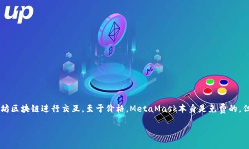 以太坊的官方钱包是“MetaMask”。MetaMask是一款流行的以太坊钱包和浏览器扩展，使用户能够轻松地与以太坊区块链进行交互。至于价格，MetaMask本身是免费的，但用户在使用时可能需要支付网络交易费用（gas fees）来完成交易，这些费用会根据网络的拥堵程度而有所不同。

如果你在寻找如何使用MetaMask或者与以太坊相关的其他信息，请告诉我，我很乐意为你提供帮助！