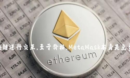 以太坊的官方钱包是“MetaMask”。MetaMask是一款流行的以太坊钱包和浏览器扩展，使用户能够轻松地与以太坊区块链进行交互。至于价格，MetaMask本身是免费的，但用户在使用时可能需要支付网络交易费用（gas fees）来完成交易，这些费用会根据网络的拥堵程度而有所不同。

如果你在寻找如何使用MetaMask或者与以太坊相关的其他信息，请告诉我，我很乐意为你提供帮助！