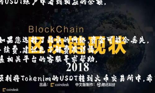 将Tokenim上的USDT转入火币交易所的步骤如下：

### 第一步：确认账户设置

在进行任何转账之前，请确保您在Tokenim和火币都已注册账户，并完成必要的身份验证。

### 第二步：获取火币的USDT充值地址

1. 登录您的火币账户。
2. 找到“资产”或“钱包”选项，选择“充值”。
3. 选择USDT作为充值的币种。
4. 系统将生成一个充值地址。请确保该地址是针对您所选的网络（比如ERC20、TRC20等）。

### 第三步：在Tokenim上进行提现

1. 登录您的Tokenim账户。
2. 找到“交易”或“提币”选项。
3. 选择USDT作为要转出的币种。
4. 输入从火币获取的充值地址。
5. 填写您要转出的金额。
6. 选择与火币充值地址相匹配的网络，确保安全。

### 第四步：确认提现信息

请仔细检查您输入的信息，尤其是地址和金额。一旦发出转账，它将无法撤回。

### 第五步：提交提现请求

确认无误后，提交提现请求。Tokenim可能会要求您进行身份验证以确保安全。

### 第六步：等待转账完成

转账需要一些时间。在区块链上等待交易确认。您可以在Tokenim和火币的资产页面上查看交易状态。

### 第七步：确认火币账户余额

一旦交易完成，您将在火币的USDT账户中看到相应的余额。

### 注意事项

- 确保您选择的网络匹配。如果您选择了错误的网络，资金可能会丢失。
- 每次提币都有可能产生手续费，建议先了解费用详情。
- 如果遇到任何问题，可联系相关平台的客服寻求帮助。

通过以上步骤，您应该可以顺利将Tokenim的USDT转到火币交易所中。希望这些信息对您有所帮助！
