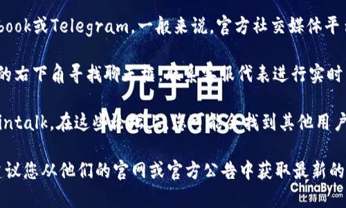 要联系客服，您可以按照以下这些步骤进行：

1. **访问官网**：首先访问Tokenim的官方网站，在页面底部或侧边栏通常会有“联系我们”或“客服支持”的链接。

2. **查找帮助中心**：许多钱包和加密货币服务都有一个帮助中心，您可以在这里找到常见问题的解答。通过FAQ（常见问题解答）章节，您可能会找到解答您的问题的信息。

3. **通过邮件联系客服**：如果网站提供了客服邮箱，您可以通过邮件联系他们。请地描述您的问题，并附上必要的信息（如您的账户信息、问题详情等），以便他们更快地为您提供帮助。

4. **社交媒体**：检查Tokenim的社交媒体账号，例如Twitter、Facebook或Telegram。一般来说，官方社交媒体平台会提供公告和最新信息，并且有时也可以直接进行互动。

5. **在线聊天**：一些平台可能会提供在线聊天功能。您可以在网站的右下角寻找聊天框，联系客服代表进行实时沟通。

6. **社区论坛**：参与Tokenim的用户社区论坛，例如Reddit或Bitcointalk。在这些论坛上，您可能会找到其他用户的经验分享，甚至可能会直接获得官方的回复。

以上是联系客服的一般步骤。如果Tokenim钱包有特定的联系方式，建议您从他们的官网或官方公告中获取最新的信息。