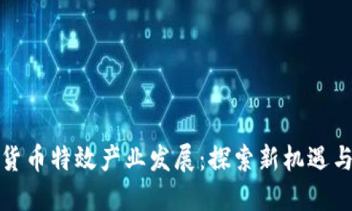 数字货币特效产业发展：探索新机遇与挑战