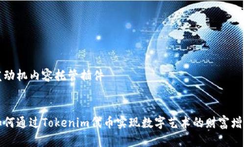 发动机内容托管插件


如何通过Tokenim代币实现数字艺术的财富增值