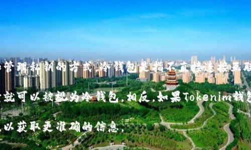 Tokenim钱包是一种加密货币钱包，具体是否属于冷钱包，取决于其存储和管理私钥的方式。冷钱包是指不直接连接互联网的存储设备或工具，通常用于长期保存加密资产，以降低被攻击的风险。

如果Tokenim钱包是通过离线方式存储私钥，如硬件钱包或纸钱包，那么它就可以被视为冷钱包。相反，如果Tokenim钱包为在线钱包，或者以某种方式连接到互联网，通常就不被视为冷钱包。

为了更具体地了解Tokenim钱包的性质，建议查看其官方文档或支持页面，以获取更准确的信息。