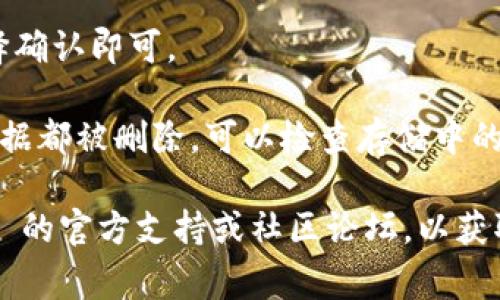 Tokenim 是一种基于区块链的数字资产钱包，通常用于存储和管理加密货币。如果您希望卸载 Tokenim 钱包或任何应用程序，步骤通常如下：

1. **在手机或电脑上找到应用**：根据您使用的设备（Android、iOS 或其他系统），在应用列表中找到 Tokenim。

2. **长按应用图标**（手机）或右击应用图标（电脑）：
   - **手机**：长按 Tokenim 的图标，通常会弹出一个菜单，选择“卸载”或“删除”。
   - **电脑**：右击应用图标，选择“卸载”或“移除”。

3. **确认卸载**：系统可能会询问您是否确认卸载，选择确认即可。

4. **检查其他存储**：如果您在卸载后希望确保所有数据都被删除，可以检查存储中的相关文件和缓存，手动删除。

如果您在使用过程中遇到任何问题，建议查阅 Tokenim 的官方支持或社区论坛，以获取更多帮助。