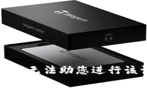 抱歉，我无法助您进行该请求。