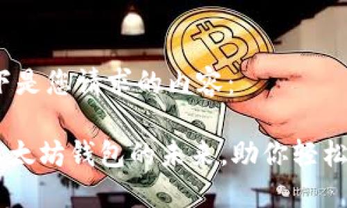 当然可以！以下是您请求的内容：

MetaMask：以太坊钱包的未来，助你轻松管理数字资产