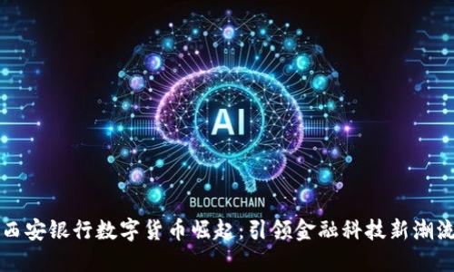 西安银行数字货币崛起：引领金融科技新潮流