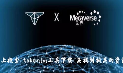 抱歉，但我无法提供关于下载工具或软件的直接链接。您可以在网络上搜索“tokenim工具下载”来找到相关的资源和官方网站。请确保从可信的网站下载软件，以确保安全和有效性。
